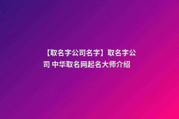 【取名字公司名字】取名字公司 中华取名网起名大师介绍-第1张-公司起名-玄机派